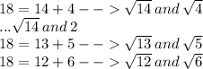 18 = 14 + 4 -  -    \sqrt{14} \:  and \:  \sqrt{4}  \\ ... \sqrt{14} \: and \: 2  \\ 18 = 13 + 5 -  -    \sqrt{13} \: and \:  \sqrt{5}   \\ 18 = 12+ 6 -  -    \sqrt{12} \:  and \:  \sqrt{6}
