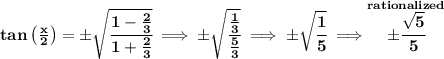 \bf tan\left( \frac{x}{2} \right)=\pm\sqrt{\cfrac{1-\frac{2}{3}}{1+\frac{2}{3}}}\implies \pm\sqrt{\cfrac{\frac{1}{3}}{\frac{5}{3}}}\implies \pm \sqrt{\cfrac{1}{5}}\implies \stackrel{rationalized}{\pm \cfrac{\sqrt{5}}{5}}
