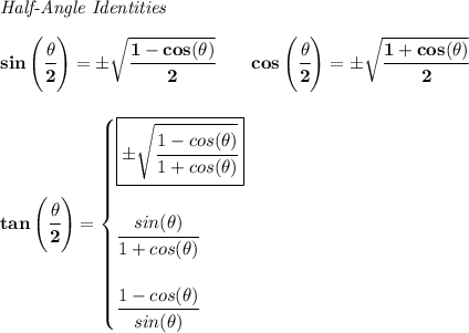 \bf \textit{Half-Angle Identities}&#10;\\\\&#10;sin\left(\cfrac{\theta}{2}\right)=\pm \sqrt{\cfrac{1-cos(\theta)}{2}}&#10;\qquad &#10;cos\left(\cfrac{\theta}{2}\right)=\pm \sqrt{\cfrac{1+cos(\theta)}{2}}&#10;\\\\\\&#10;tan\left(\cfrac{\theta}{2}\right)=&#10;\begin{cases}&#10;\boxed{\pm \sqrt{\cfrac{1-cos(\theta)}{1+cos(\theta)}}}&#10;\\\\&#10;\cfrac{sin(\theta)}{1+cos(\theta)}&#10;\\\\&#10;\cfrac{1-cos(\theta)}{sin(\theta)}&#10;\end{cases}