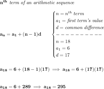 \bf n^{th}\textit{ term of an arithmetic sequence}\\\\a_n=a_1+(n-1)d\qquad &#10;\begin{cases}&#10;n=n^{th}\ term\\&#10;a_1=\textit{first term's value}\\&#10;d=\textit{common difference}\\&#10;----------\\&#10;n=18\\&#10;a_1=6\\&#10;d=17&#10;\end{cases}&#10;\\\\\\&#10;a_{18}=6+(18-1)(17)\implies a_{18}=6+(17)(17)&#10;\\\\\\&#10;a_{18}=6+289&#10;\implies a_{18}=295