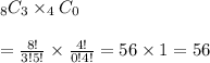 _8C_3\times_4C_0&#10;\\&#10;\\=\frac{8!}{3!5!}\times\frac{4!}{0!4!}=56\times1=56