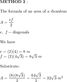 \bold{METHOD\ 2:}\\\\\text{The formula of an area of a rhombus:}\\\\A=\dfrac{ef}{2}\\\\e,\ f-\text{diagonals}\\\\\text{We have}\\\\e=(2)(4)=8\ m\\f=(2)(4\sqrt3)=8\sqrt3\ m\\\\\text{Substitute:}\\\\A=\dfrac{(8)(8\sqrt3)}{2}=\dfrac{64\sqrt3}{2}=32\sqrt3\ m^2