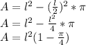 A =  l^{2} -  ( \frac{l}{2} )^{2}  * \pi  \\ A=l^{2} -   \frac{l^{2}}{4} * \pi  \\ A=l^{2} (1- \frac{ \pi }{4} )