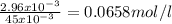\frac{2.96 x 10^{-3} }{45 x 10^{-3} } = 0.0658 mol/l