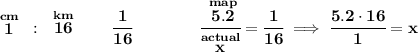 \bf \stackrel{cm}{1}~:~\stackrel{km}{16}\qquad \cfrac{1}{16}\qquad \qquad \cfrac{\stackrel{map}{5.2}}{\stackrel{actual}{x}}=\cfrac{1}{16}\implies \cfrac{5.2\cdot 16}{1}=x