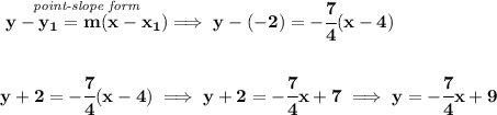 \bf \stackrel{\textit{point-slope form}}{y-{{ y_1}}={{ m}}(x-{{ x_1}})}\implies y-(-2)=-\cfrac{7}{4}(x-4)&#10;\\\\\\&#10;y+2=-\cfrac{7}{4}(x-4)\implies y+2=-\cfrac{7}{4}x+7\implies y=-\cfrac{7}{4}x+9