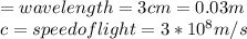 = wavelength = 3cm = 0.03m \\ &#10;c = speed of light =  3* 10^{8}m/s