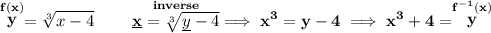 \bf \stackrel{f(x)}{y}=\sqrt[3]{x-4}\qquad \stackrel{inverse}{\underline{x}=\sqrt[3]{\underline{y}-4}}\implies x^3=y-4\implies x^3+4=\stackrel{f^{-1}(x)}{y}