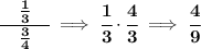 \bf \cfrac{\quad \frac{1}{3}\quad }{\frac{3}{4}}\implies \cfrac{1}{3}\cdot \cfrac{4}{3}\implies \cfrac{4}{9}