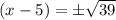 (x-5)=\pm\sqrt{39}