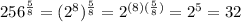256^{\frac{5}{8}}=(2^{8})^{\frac{5}{8}}=2^{(8)(\frac{5}{8})}=2^{5}=32