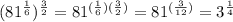 (81^{\frac{1}{6}})^{\frac{3}{2}}=81^{(\frac{1}{6})(\frac{3}{2})}=81^{(\frac{3}{12})}=3^{\frac{1}{4} }