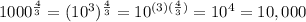 1000^{\frac{4}{3}}=(10^{3})^{\frac{4}{3}}=10^{(3)(\frac{4}{3})}=10^{4}=10,000