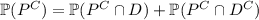 \mathbb P(P^C)=\mathbb P(P^C\cap D)+\mathbb P(P^C\cap D^C)