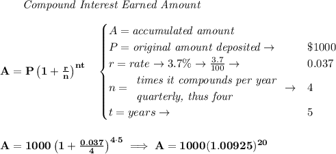 \bf ~~~~~~ \textit{Compound Interest Earned Amount}&#10;\\\\&#10;A=P\left(1+\frac{r}{n}\right)^{nt}&#10;\quad &#10;\begin{cases}&#10;A=\textit{accumulated amount}\\&#10;P=\textit{original amount deposited}\to &\$1000\\&#10;r=rate\to 3.7\%\to \frac{3.7}{100}\to &0.037\\&#10;n=&#10;\begin{array}{llll}&#10;\textit{times it compounds per year}\\&#10;\textit{quarterly, thus four}&#10;\end{array}\to &4\\&#10;t=years\to &5&#10;\end{cases}&#10;\\\\\\&#10;A=1000\left(1+\frac{0.037}{4}\right)^{4\cdot 5}\implies A=1000(1.00925)^{20}