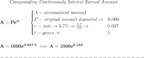 \bf ~~~~~~ \textit{Compounding Continuously Interest Earned Amount}\\\\&#10;A=Pe^{rt}\qquad &#10;\begin{cases}&#10;A=\textit{accumulated amount}\\&#10;P=\textit{original amount deposited}\to& \$1000\\&#10;r=rate\to 3.7\%\to \frac{3.7}{100}\to &0.037\\&#10;t=years\to &5&#10;\end{cases}&#10;\\\\\\&#10;A=1000e^{0.037\cdot 5}\implies A=1000e^{0.185}\\\\&#10;-------------------------------\\\\