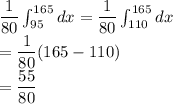 \dfrac{1}{80}\int_{95}^{165}dx=\dfrac{1}{80}\int_{110}^{165}dx\\&#10;=\dfrac{1}{80}(165-110)\\=\dfrac{55}{80}