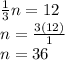 \frac{1}{3}n=12\\n=\frac{3(12)}{1}\\ n=36