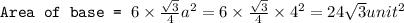 \texttt{Area of base = }6\times \frac{\sqrt{3}}{4}a^2=6\times \frac{\sqrt{3}}{4}\times 4^2=24\sqrt{3}unit^2