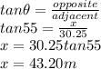 tan\theta=\frac{opposite}{adjacent}\\tan55=\frac{x}{30.25}\\ x= 30.25tan55\\x=43.20m