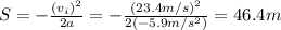 S=- \frac{(v_i)^2}{2a}=- \frac{(23.4 m/s)^2}{2(-5.9 m/s^2)}=46.4 m