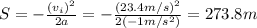 S=- \frac{(v_i)^2}{2a}= -\frac{(23.4 m/s)^2}{2(-1 m/s^2)}=273.8 m