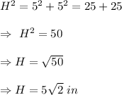 H^2=5^2+5^2=25+25\\\\\Rightarrow\ H^2=50\\\\\Rightarrow H=\sqrt{50}\\\\\Rightarrow H=5\sqrt{2}\ in