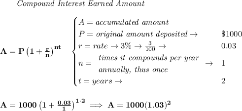 \bf ~~~~~~ \textit{Compound Interest Earned Amount}&#10;\\\\&#10;A=P\left(1+\frac{r}{n}\right)^{nt}&#10;\quad &#10;\begin{cases}&#10;A=\textit{accumulated amount}\\&#10;P=\textit{original amount deposited}\to &\$1000\\&#10;r=rate\to 3\%\to \frac{3}{100}\to &0.03\\&#10;n=&#10;\begin{array}{llll}&#10;\textit{times it compounds per year}\\&#10;\textit{annually, thus once}&#10;\end{array}\to &1\\&#10;t=years\to &2&#10;\end{cases}&#10;\\\\\\&#10;A=1000\left(1+\frac{0.03}{1}\right)^{1\cdot 2}\implies A=1000(1.03)^2