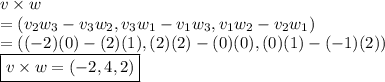 v \times w&#10;\\ = \left(v_2w_3-v_3w_2, v_3w_1-v_1w_3, v_1w_2-v_2w_1\right) &#10;\\ = \left((-2)(0)-(2)(1), (2)(2)-(0)(0), (0)(1)-(-1)(2)\right)&#10;\\ \boxed{v \times w = \left(-2, 4, 2 \right)}