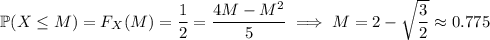 \mathbb P(X\le M)=F_X(M)=\dfrac12=\dfrac{4M-M^2}5\implies M=2-\sqrt{\dfrac32}\approx0.775