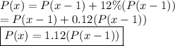P(x) = P(x - 1) + 12\% (P(x - 1))&#10;\\ = P(x - 1) + 0.12(P(x - 1))&#10;\\ \boxed{P(x) = 1.12(P(x - 1))}