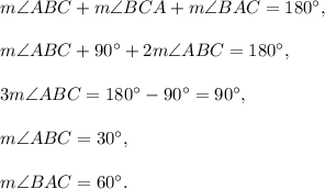 m\angle ABC+m\angle BCA+m\angle BAC=180^{\circ},\\ \\m\angle ABC+90^{\circ}+2m\angle ABC=180^{\circ},\\ \\3m\angle ABC=180^{\circ}-90^{\circ}=90^{\circ},\\ \\m\angle ABC=30^{\circ},\\ \\m\angle BAC=60^{\circ}.