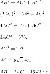 AB^2=AC^2+BC^2,\\ \\(2AC)^2=24^2+AC^2,\\ \\4AC^2=576+AC^2,\\ \\3AC^2=576,\\ \\AC^2=192,\\ \\AC=8\sqrt{3}\ un.,\\ \\AB=2AC=16\sqrt{3}\ un.