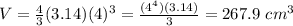 V= \frac{4}{3}(3.14)(4)^3= \frac{(4^4)(3.14)}{3}=267.9 \ cm^3