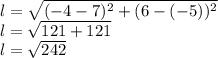 l=\sqrt{(-4-7)^{2}+(6-(-5))^{2}} \\ l=\sqrt{121+121}\\l=\sqrt{242}