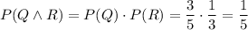 P(Q\wedge R)=P(Q)\cdot P(R)=\dfrac{3}{5}\cdot\dfrac{1}{3}=\dfrac{1}{5}