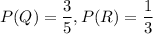 P(Q)=\dfrac{3}{5},P(R)=\dfrac{1}{3}
