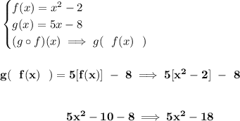 \bf \begin{cases}&#10;f(x)=x^2-2\\&#10;g(x)=5x-8\\&#10;(g\circ f)(x)\implies g(~~f(x)~~)&#10;\end{cases}&#10;\\\\\\&#10;g(~~f(x)~~)=5[f(x)]~-~8\implies 5[x^2-2]~-~8&#10;\\\\\\&#10;~~~~~~~~~~~~~~~~~~ 5x^2-10-8\implies 5x^2-18