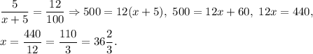 \dfrac{5}{x+5}=\dfrac{12}{100}\Rightarrow 500=12(x+5),\ 500=12x+60,\ 12x=440, \\ \\x=\dfrac{440}{12}=\dfrac{110}{3}=36\dfrac{2}{3}.