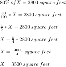 80\% \;of X = 2800 \;square \;feet \\\\\frac{80}{100} *X = 2800 \;square \;feet \\\\\frac{4}{5} *X = 2800 \;square \;feet \\\\X = \frac{5}{4}* 2800 \;square \;feet \\\\X = \frac{14000}{4} \;square \;feet \\\\X = 3500 \;square \;feet \\\\