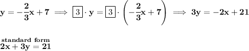 \bf y=-\cfrac{2}{3}x+7\implies \boxed{3}\cdot y=\boxed{3}\cdot \left( -\cfrac{2}{3}x+7 \right)\implies 3y=-2x+21&#10;\\\\\\&#10;\stackrel{standard~form}{2x+3y=21}