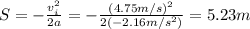 S=- \frac{v_i^2}{2a}=- \frac{(4.75 m/s)^2}{2(-2.16 m/s^2)}=5.23 m