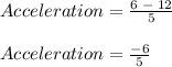 Acceleration = \frac{6\; - \;12}{5}\\\\Acceleration = \frac{-6}{5}