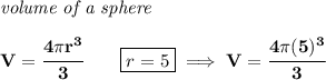\bf \textit{volume of a sphere}\\\\&#10;V=\cfrac{4\pi r^3}{3}\qquad \boxed{r=5}\implies V=\cfrac{4\pi (5)^3}{3}