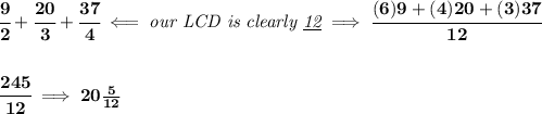 \bf \cfrac{9}{2}+\cfrac{20}{3}+\cfrac{37}{4}\impliedby \textit{our LCD is clearly \underline{12}}\implies \cfrac{(6)9+(4)20+(3)37}{12}&#10;\\\\\\&#10;\cfrac{245}{12}\implies 20\frac{5}{12}