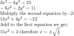 3x^2-4y^2=25\\&#10;-6x^2-2y^2=11\\\text{Multiply the second equation by -2:}\\12x^2+4y^2=-22\\\text{Add to the first equation we get:}\\15x^2=3&#10;\text{ therefore }x=\pm \sqrt{ \frac{1}{5} }