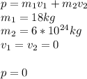 p = m_1v_1 + m_2v_2 \\ m_1 = 18kg \\ m_2 = 6 * 10^{24}kg \\ v_1 = v_2 = 0 \\ \\ p = 0