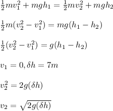 \frac{1}{2} mv_1^2 + mgh_1 = \frac{1}{2} mv_2^2 + mgh_2 \\ \\ \frac{1}{2} m(v_2^2 - v_1^2) = mg(h_1 - h_2) \\ \\ \frac{1}{2} (v_2^2 - v_1^2) = g(h_1 - h_2) \\ \\ v_1 = 0, \delta h = 7m \\ \\ v_2^2 = 2g(\delta h) \\ \\ v_2 = \sqrt{2g(\delta h)}