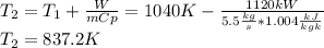 T_{2}=T_{1}+\frac{W}{mCp}=1040K-\frac{1120kW}{5.5\frac{kg}{s}*1.004\frac{kJ}{kgk}} \\T_{2}=837.2K