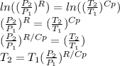 ln((\frac{P_{2}}{P_{1}})^{R} )=ln((\frac{T_{2}}{T_{1}})^{Cp} )\\(\frac{P_{2}}{P_{1}})^{R}=(\frac{T_{2}}{T_{1}})^{Cp}\\(\frac{P_{2}}{P_{1}})^{R/Cp}=(\frac{T_{2}}{T_{1}})\\T_{2}=T_{1}(\frac{P_{2}}{P_{1}})^{R/Cp}